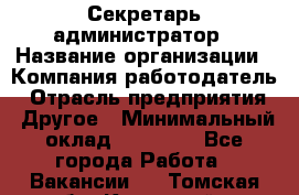 Секретарь-администратор › Название организации ­ Компания-работодатель › Отрасль предприятия ­ Другое › Минимальный оклад ­ 10 000 - Все города Работа » Вакансии   . Томская обл.,Кедровый г.